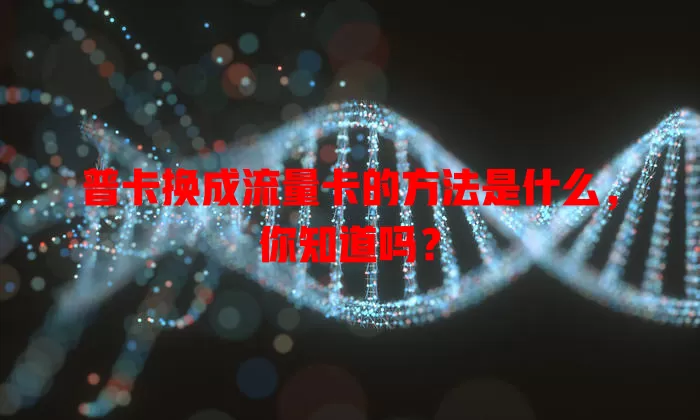 普卡换成流量卡的方法是什么，你知道吗？