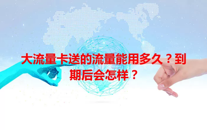 大流量卡送的流量能用多久？到期后会怎样？