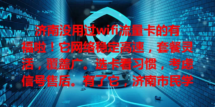济南没用过wifi流量卡的有福啦！它网络稳定高速，套餐灵活，覆盖广。选卡看习惯，考虑信号售后。有了它，济南市民学习工作娱乐更便捷，生活更精彩！