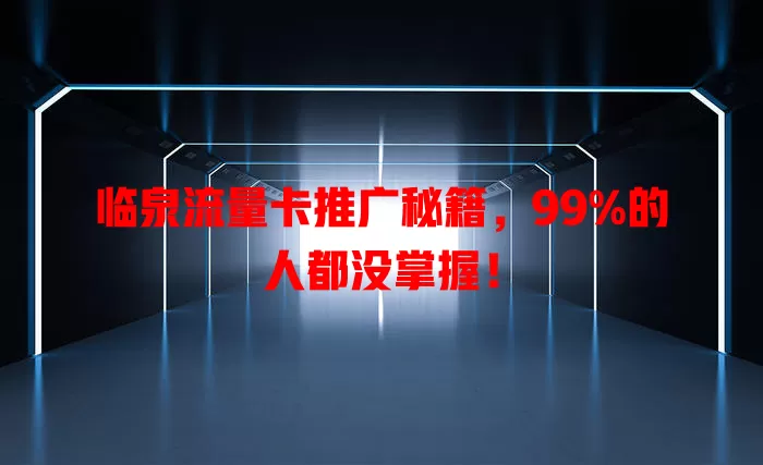 临泉流量卡推广秘籍，99%的人都没掌握！