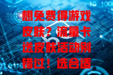 想免费得游戏皮肤？流量卡送皮肤活动别错过！选合适套餐就能轻松拿到，还能享受通讯网络，一举两得，游戏爱好者快来关注！