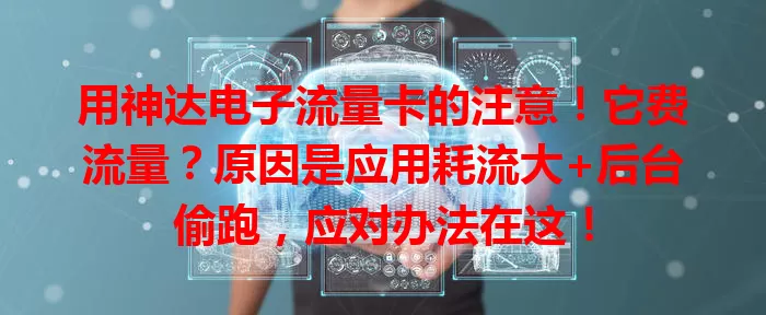 用神达电子流量卡的注意！它费流量？原因是应用耗流大+后台偷跑，应对办法在这！
