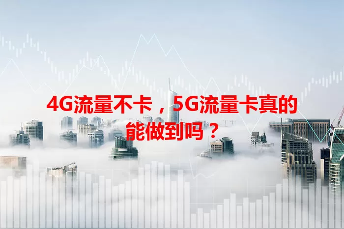 4G流量不卡，5G流量卡真的能做到吗？