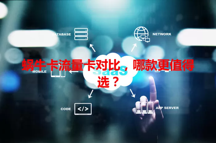 蜗牛卡流量卡对比，哪款更值得选？