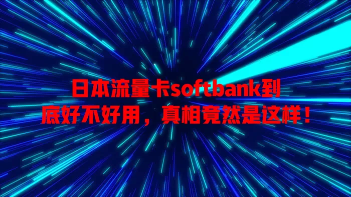 日本流量卡softbank到底好不好用，真相竟然是这样！