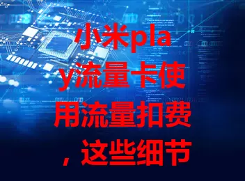 小米play流量卡使用流量扣费，这些细节你知道吗？