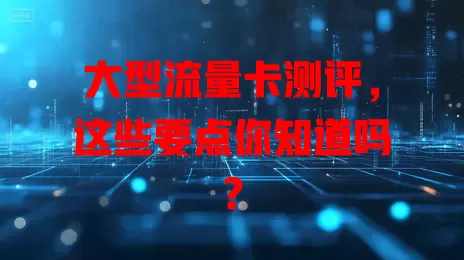 大型流量卡测评，这些要点你知道吗？