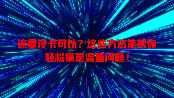 流量没卡可以？这些方法能帮你轻松搞定流量问题！