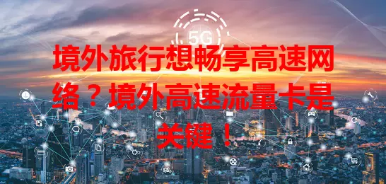 境外旅行想畅享高速网络？境外高速流量卡是关键！