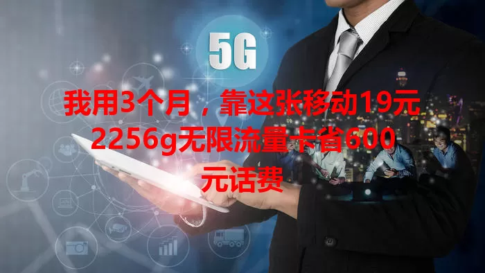 我用3个月，靠这张移动19元2256g无限流量卡省600元话费