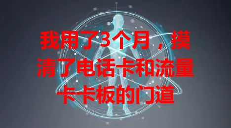 我用了3个月，摸清了电话卡和流量卡卡板的门道