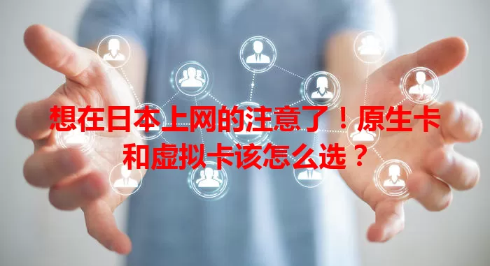 想在日本上网的注意了！原生卡和虚拟卡该怎么选？