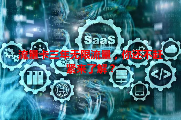 流量卡三年无限流量，你还不赶紧来了解？