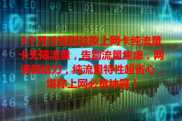 3个月才找到这款上网卡纯流量卡无限流量，告别流量焦虑，网速超给力，纯流量特性超省心，堪称上网必备神器！