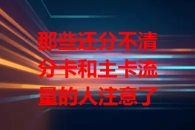 那些还分不清分卡和主卡流量的人注意了