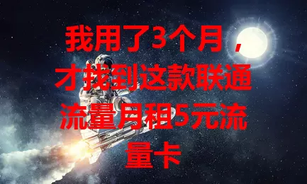 我用了3个月，才找到这款联通流量月租5元流量卡