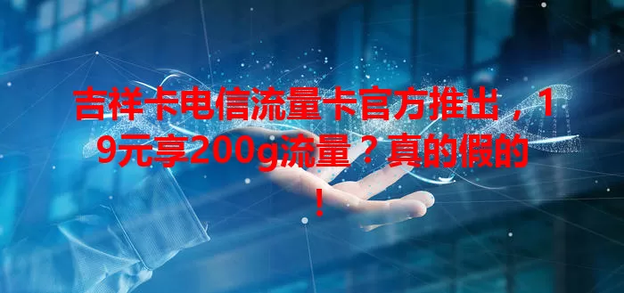 吉祥卡电信流量卡官方推出，19元享200g流量？真的假的！