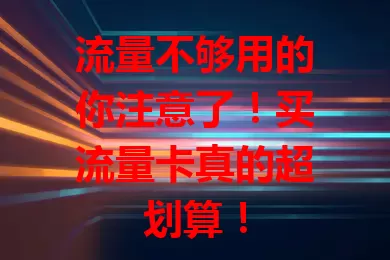 流量不够用的你注意了！买流量卡真的超划算！