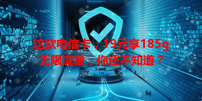 这款电信卡，19元享185g无限流量，你还不知道？