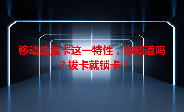 移动流量卡这一特性，你知道吗？拔卡就锁卡！