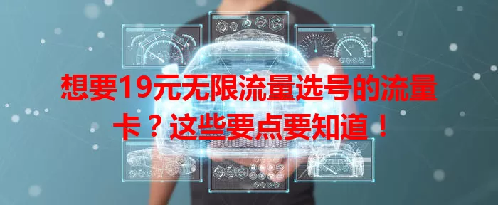 想要19元无限流量选号的流量卡？这些要点要知道！