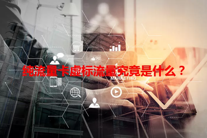 纯流量卡虚标流量究竟是什么？