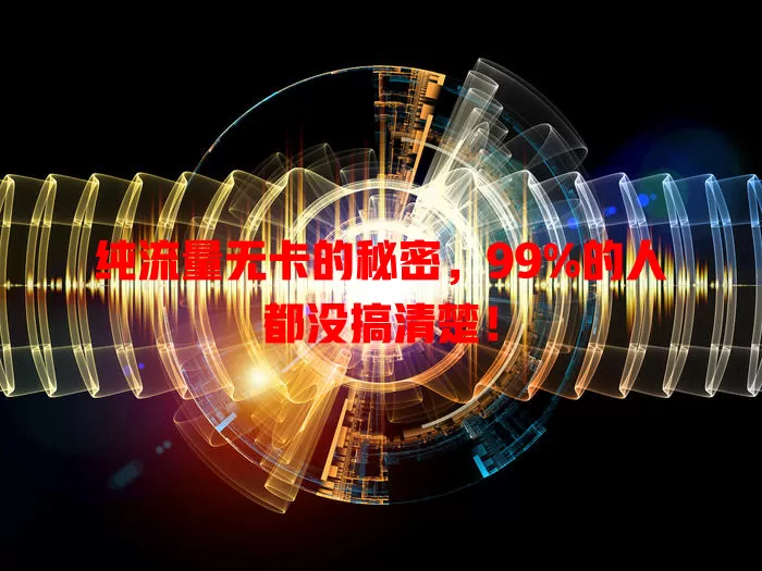 纯流量无卡的秘密，99%的人都没搞清楚！