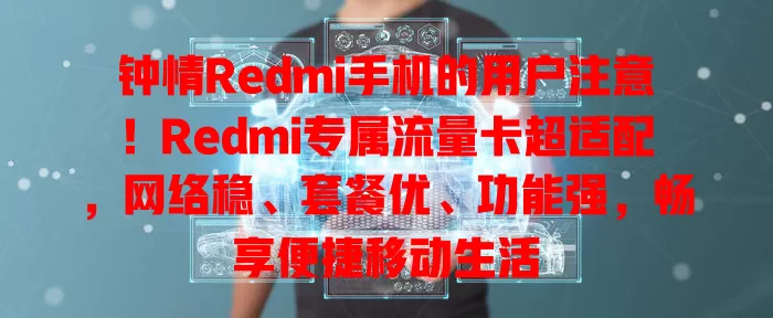 钟情Redmi手机的用户注意！Redmi专属流量卡超适配，网络稳、套餐优、功能强，畅享便捷移动生活