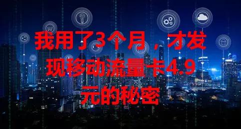 我用了3个月，才发现移动流量卡4.9元的秘密
