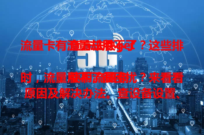 流量卡有流量却用不了？这些排查方法快get

使用流量卡时，流量用不了很困扰？来看看原因及解决办法。查设备设置、卡状态、周边信号、手机系统，还有流量使用规则限制，按这些排查，让流量卡正常使用。