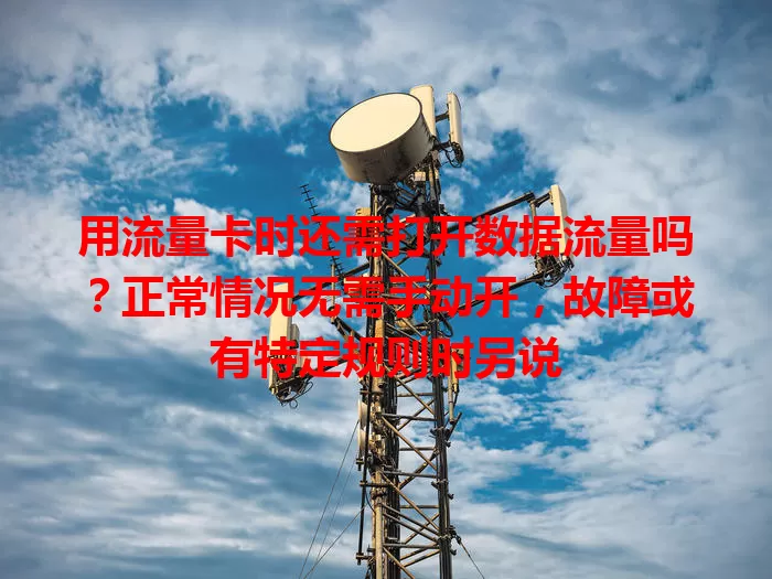 用流量卡时还需打开数据流量吗？正常情况无需手动开，故障或有特定规则时另说