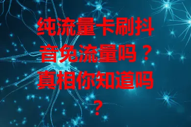 纯流量卡刷抖音免流量吗？真相你知道吗？