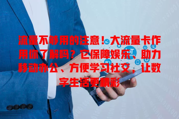 流量不够用的注意！大流量卡作用你了解吗？它保障娱乐、助力移动办公、方便学习社交，让数字生活更精彩
