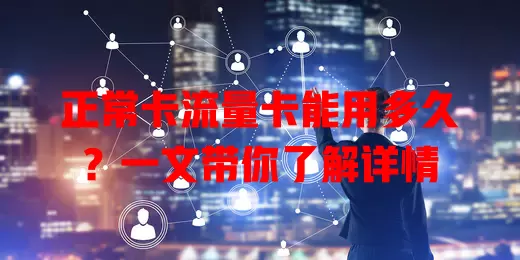 正常卡流量卡能用多久？一文带你了解详情