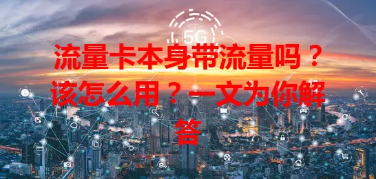 流量卡本身带流量吗？该怎么用？一文为你解答