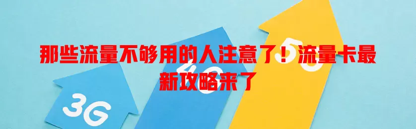 那些流量不够用的人注意了！流量卡最新攻略来了