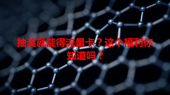 抽奖就能得流量卡？这个福利你知道吗？