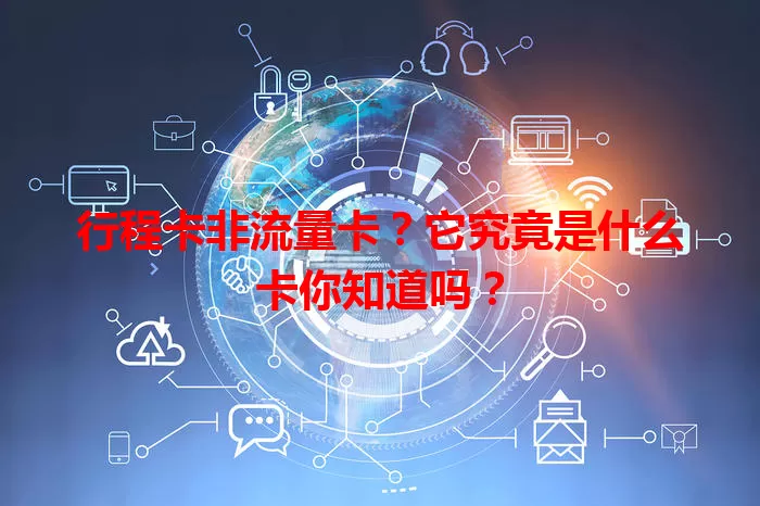 行程卡非流量卡？它究竟是什么卡你知道吗？