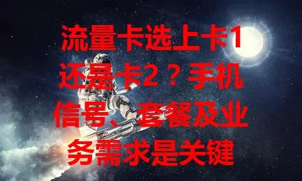 流量卡选上卡1还是卡2？手机信号、套餐及业务需求是关键
