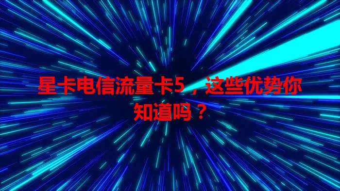 星卡电信流量卡5，这些优势你知道吗？