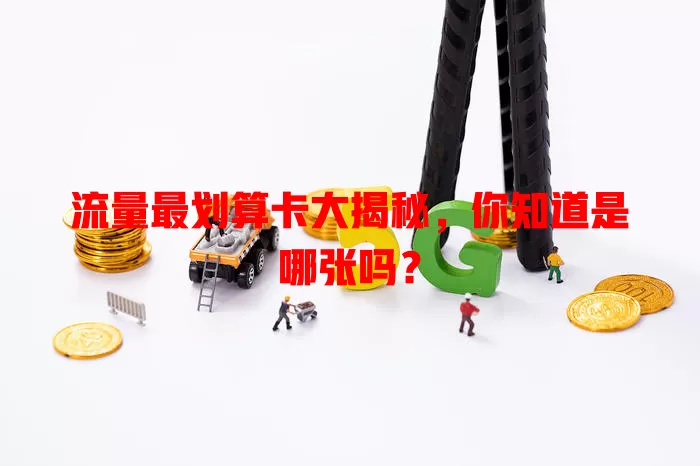 流量最划算卡大揭秘，你知道是哪张吗？