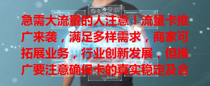 急需大流量的人注意！流量卡推广来袭，满足多样需求，商家可拓展业务，行业创新发展，但推广要注意确保卡的真实稳定及合理定价。