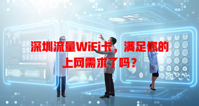 深圳流量WiFi卡，满足你的上网需求了吗？