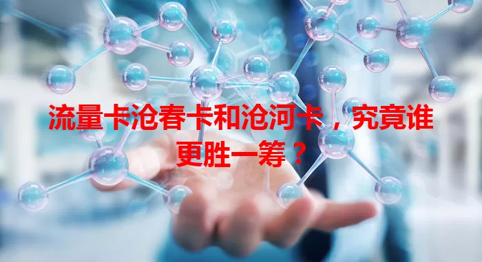流量卡沧春卡和沧河卡，究竟谁更胜一筹？