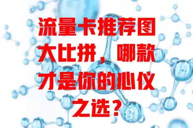 流量卡推荐图大比拼，哪款才是你的心仪之选？