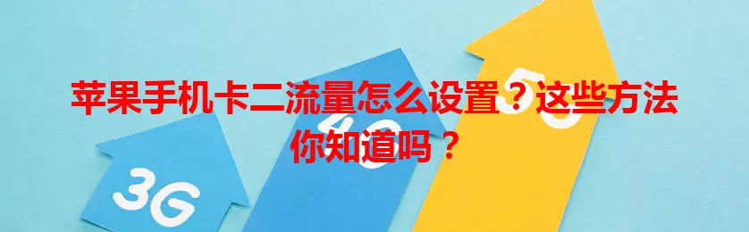 苹果手机卡二流量怎么设置？这些方法你知道吗？