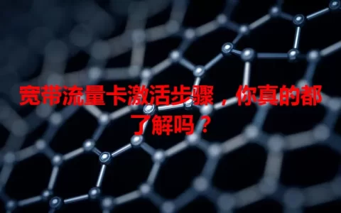 宽带流量卡激活步骤，你真的都了解吗？