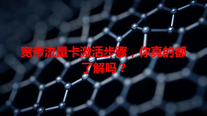 宽带流量卡激活步骤，你真的都了解吗？