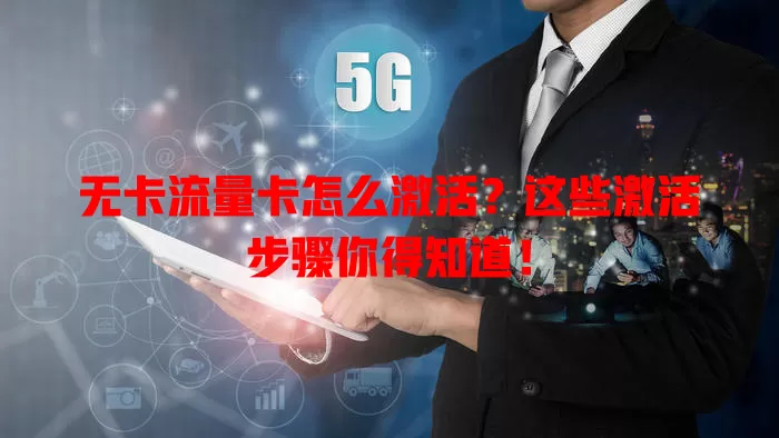 无卡流量卡怎么激活？这些激活步骤你得知道！