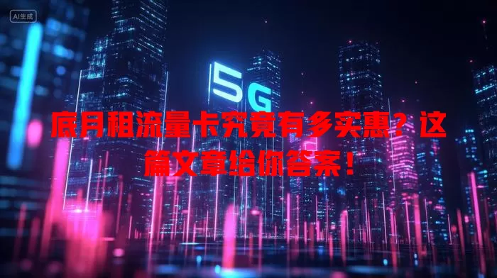 底月租流量卡究竟有多实惠？这篇文章给你答案！